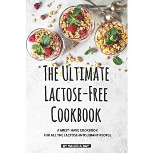 The Ultimate Lactose-Free Cookbook: A Must- Have Cookbook for All the Lactose-Intolerant People, Paperback - Valeria Ray imagine