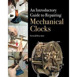 Introductory Guide to Repairing Mechanical Clocks, Hardback - Scott Jeffery imagine