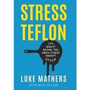 Stress Teflon: It's Great Being You When Stress Doesn't Stick, Hardcover - Luke Mathers imagine