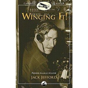 Winging It!: Jack Jefford, Pioneer Alaskan Aviator, Paperback - Jack Jefford imagine