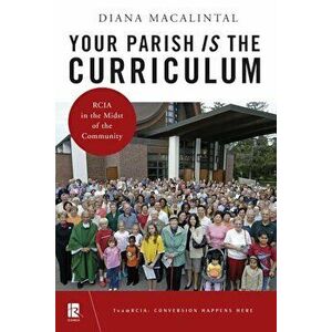 Your Parish Is the Curriculum: Rcia in the Midst of Community, Paperback - Diana Macalintal imagine