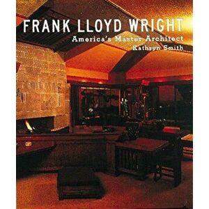 Frank Lloyd Wright: America's Master Architect, Hardcover - Kathryn Smith imagine