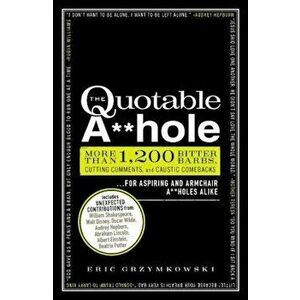 The Quotable A**hole: More Than 1, 200 Bitter Barbs, Cutting Comments, and Caustic Comebacks for Aspiring and Armchair A**holes Alike, Paperback - Eric imagine