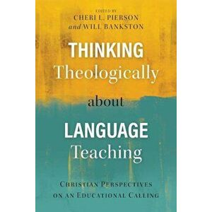 Thinking Theologically about Language Teaching: Christian Perspectives on an Educational Calling, Paperback - Cheri L. Pierson imagine