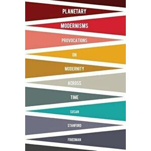 Planetary Modernisms: Provocations on Modernity Across Time, Paperback - Susan Stanford Friedman imagine