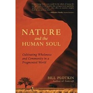 Nature and the Human Soul: Cultivating Wholeness and Community in a Fragmented World, Paperback - Bill Plotkin imagine