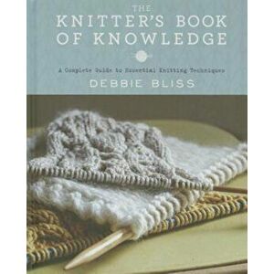 The Knitter's Book of Knowledge: A Complete Guide to Essential Knitting Techniques, Hardcover - Debbie Bliss imagine
