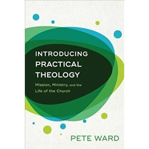 Introducing Practical Theology: Mission, Ministry, and the Life of the Church, Paperback - Pete Ward imagine