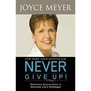 Never Give Up!: Relentless Determination to Overcome Life's Challenges, Paperback - Joyce Meyer imagine