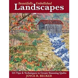Beautifully Embellished Landscapes: 125 Tips & Techniques to Create Stunning Quilts - Print-On-Demand Edition, Paperback - Joyce R. Becker imagine