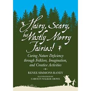 Hairy, Scary, But Mostly Merry Fairies!: Curing Nature Deficiency Through Folklore, Imagination, and Creative Activities, Paperback - Renee Simmons Ra imagine