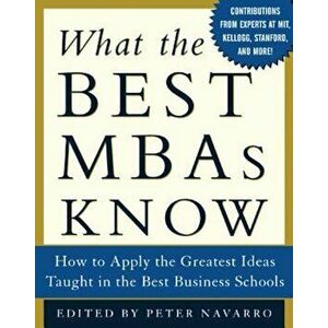 What the Best MBAs Know: How to Apply the Greatest Ideas Taught in the Best Business Schools, Hardcover - Peter Navarro imagine