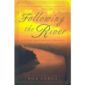 Following the River: A Vision for Corporate Worship, Paperback - Bob Sorge imagine