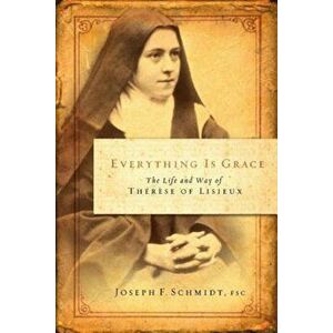 Everything Is Grace: The Life and Way of Therese of Lisieux, Paperback - Joseph F. Schmidt imagine