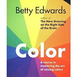 Color: A Course in Mastering the Art of Mixing Colors, Paperback - Betty Edwards imagine