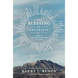 The Blessing of Adversity: Finding Your God-Given Purpose in Life's Troubles, Paperback - Barry C. Black imagine