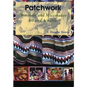 Patchwork: Seminole and Miccosukee Art and Activities, Paperback - Dorothy Downs imagine