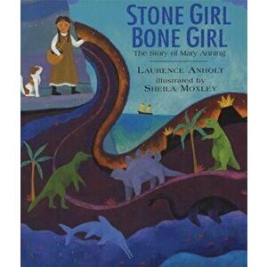 Stone Girl Bone Girl: The Story of Mary Anning of Lyme Regis, Paperback - Laurence Anholt imagine