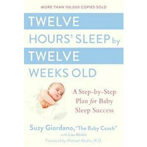 Twelve Hours' Sleep by Twelve Weeks Old: A Step-By-Step Plan for Baby Sleep Success, Hardcover - Suzy Giordano imagine
