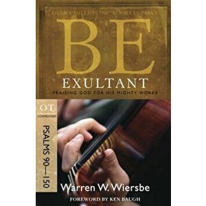 Be Exultant: OT Commentary Psalms 90-150; Praising God for His Mighty Works, Paperback - Warren W. Wiersbe imagine