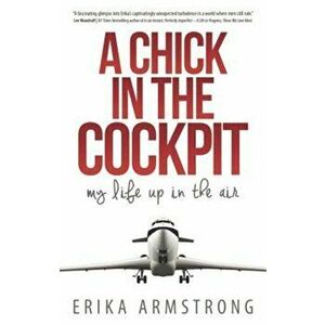 A Chick in the Cockpit: My Life Up in the Air, Paperback - Erika Armstrong imagine