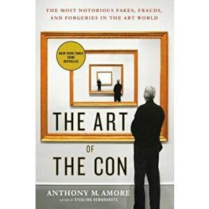 The Art of the Con: The Most Notorious Fakes, Frauds, and Forgeries in the Art World, Paperback - Anthony M. Amore imagine