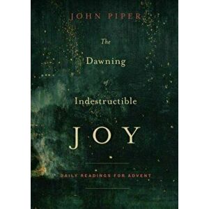 The Dawning of Indestructible Joy: Daily Readings for Advent, Paperback - John Piper imagine