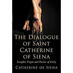 The Dialogue of St. Catherine of Siena, Seraphic Virgin and Doctor of Unity, Paperback - Catherine Of Siena imagine