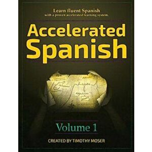 Accelerated Spanish: Learn Fluent Spanish with a Proven Accelerated Learning System, Hardcover - Timothy Moser imagine