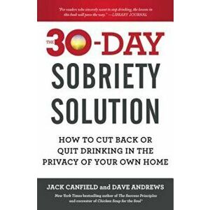 The 30-Day Sobriety Solution: How to Cut Back or Quit Drinking in the Privacy of Your Own Home, Paperback - Jack Canfield imagine