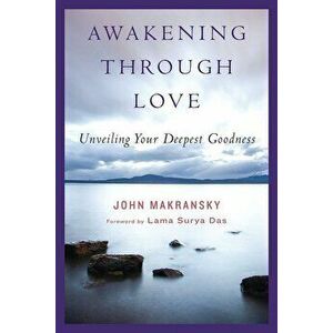 Awakening Through Love: Unveiling Your Deepest Goodness, Paperback - John Makransky imagine