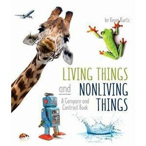 Living Things and Nonliving Things: A Compare and Contrast Book, Hardcover - Kevin Kurtz imagine