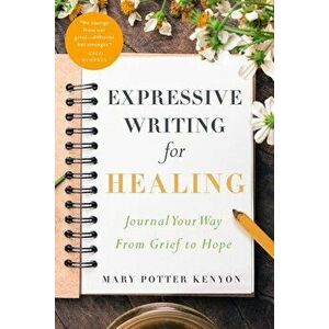 Expressive Writing for Healing: Journal Your Way from Grief to Hope, Paperback - Mary Potter Kenyon imagine