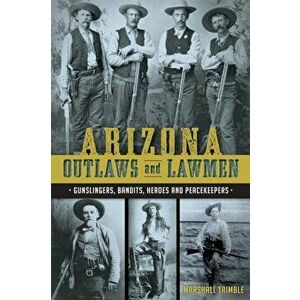 Arizona Outlaws and Lawmen: Gunslingers, Bandits, Heroes and Peacekeepers, Paperback - Mike Guardabascio imagine