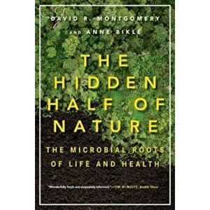 The Hidden Half of Nature: The Microbial Roots of Life and Health, Paperback - David R. Montgomery imagine