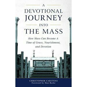 A Devotional Journey Into the Mass: How Mass Can Become a Time of Grace, Nourishment, and Devotion, Paperback - Christopher Carstens imagine