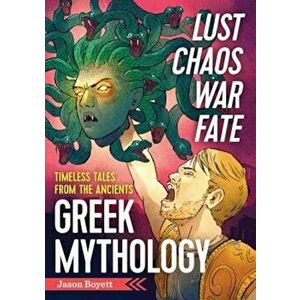 Lust, Chaos, War, and Fate: Greek Mythology: Timeless Tales from the Ancients, Paperback - Jason Boyett imagine