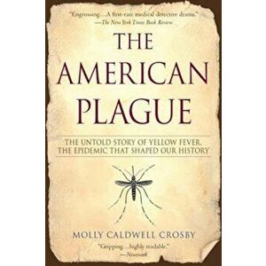 The American Plague: The Untold Story of Yellow Fever, the Epidemic That Shaped Our History, Paperback - Molly Caldwell Crosby imagine