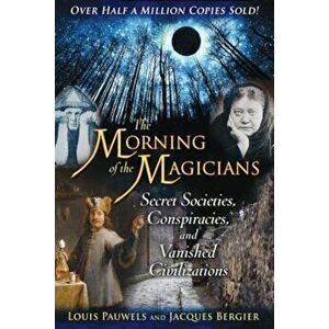 The Morning of the Magicians: Secret Societies, Conspiracies, and Vanished Civilizations, Paperback - Louis Pauwels imagine