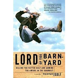 Lord of the Barnyard: Killing the Fatted Calf and Arming the Aware in the Cornbelt, Paperback - Tristan Egolf imagine
