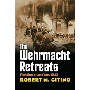 The Wehrmacht Retreats: Fighting a Lost War, 1943, Hardcover - Robert M. Citino imagine
