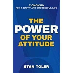 The Power of Your Attitude: 7 Choices for a Happy and Successful Life, Paperback - Stan Toler imagine