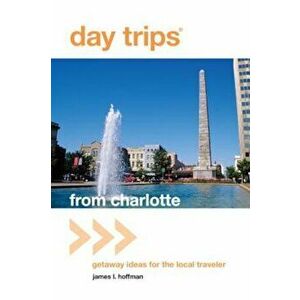 Day Trips from Charlotte: Getaway Ideas for the Local Traveler, Paperback - James L. Hoffman imagine