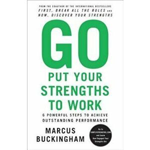 Go Put Your Strengths to Work: 6 Powerful Steps to Achieve Outstanding Performance, Paperback - Marcus Buckingham imagine