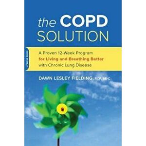 The Copd Solution: A Proven 10-Week Program for Living and Breathing Better with Chronic Lung Disease, Paperback - Dawn Lesley Fielding imagine