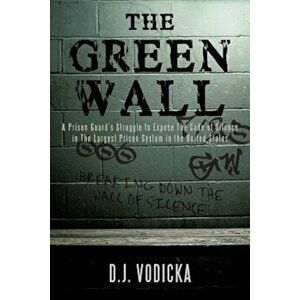 The Green Wall: The Story of a Brave Prison Guard's Fight Against Corruption Inside the United States' Largest Prison System, Paperback - D. J. Vodick imagine