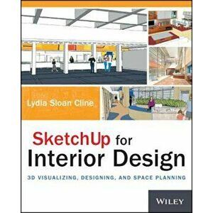 Sketchup for Interior Design: 3D Visualizing, Designing, and Space Planning, Paperback - Lydia Cline imagine