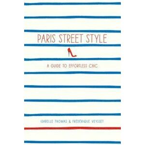 Paris Street Style: A Guide to Effortless Chic, Paperback - Isabelle Thomas imagine