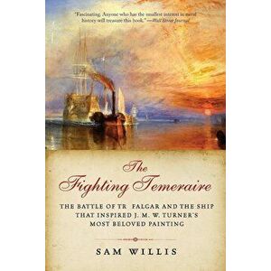The Fighting Temeraire: The Battle of Trafalgar and the Ship That Inspired J. M. W. Turner's Most Beloved Painting, Paperback - Sam Willis imagine