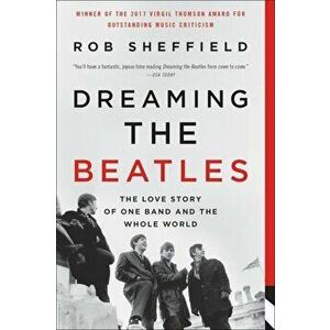 Dreaming the Beatles: The Love Story of One Band and the Whole World, Paperback - Rob Sheffield imagine